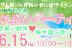 R7.6.15(日)県民の日特別企画🍀婚活イベント💖ふれあいパーティー～恋来い栃木💗幸せ運ぶ青い鳥～開催決定＆参加者募集中！